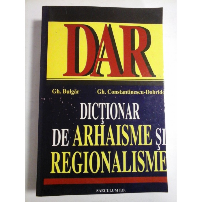 DICTIONAR  DE  ARHAISME  SI  REGIONALISME  -  Gh. Bulgar * Gh. Constantinescu-Dobrido 